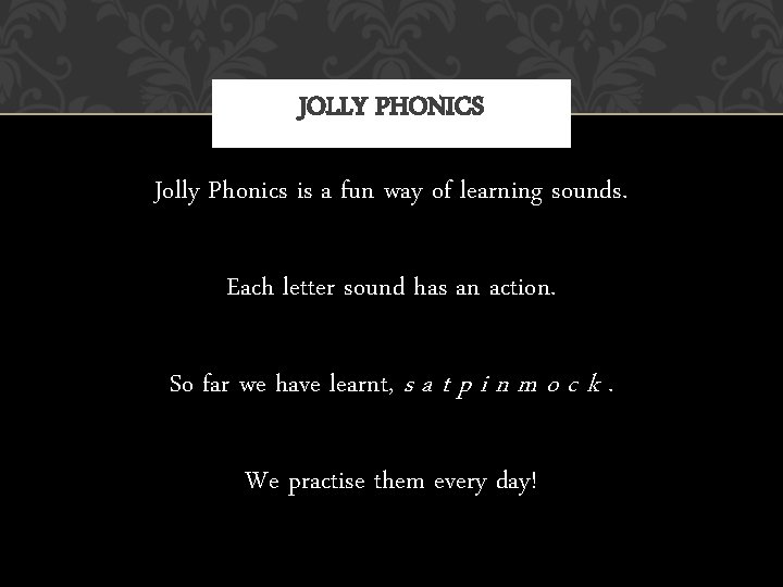 JOLLY PHONICS Jolly Phonics is a fun way of learning sounds. Each letter sound