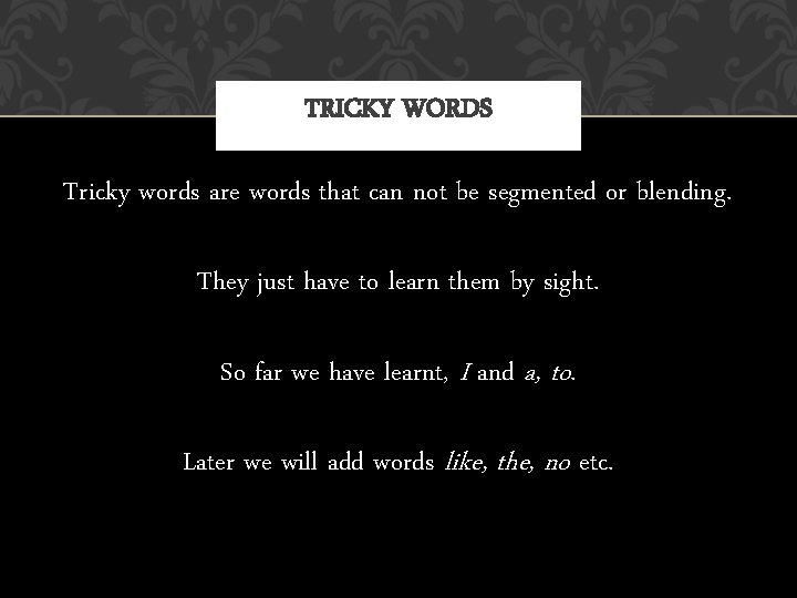 TRICKY WORDS Tricky words are words that can not be segmented or blending. They