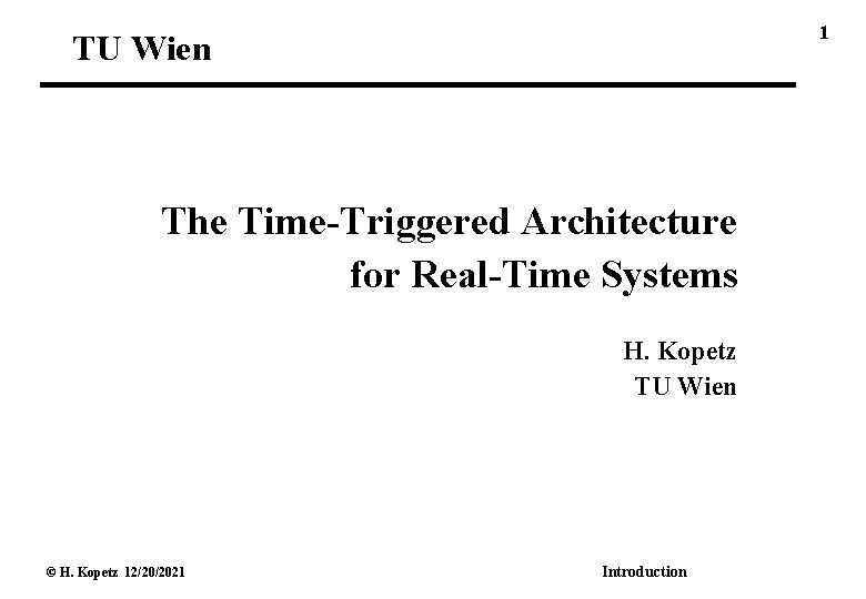 1 TU Wien The Time-Triggered Architecture for Real-Time Systems H. Kopetz TU Wien ©