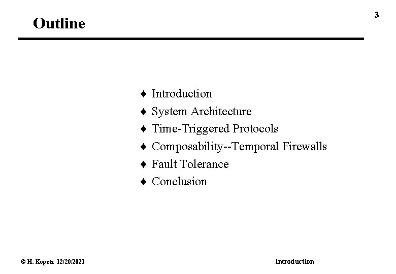 3 Outline Introduction System Architecture Time-Triggered Protocols Composability--Temporal Firewalls Fault Tolerance Conclusion © H.