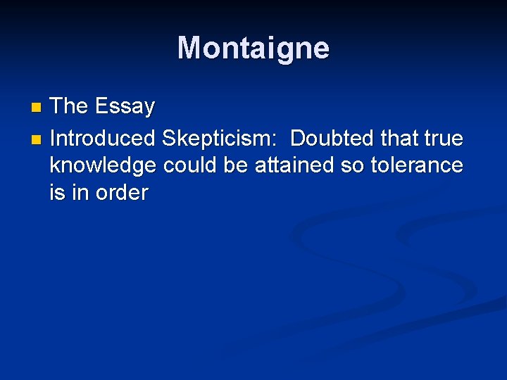 Montaigne The Essay n Introduced Skepticism: Doubted that true knowledge could be attained so