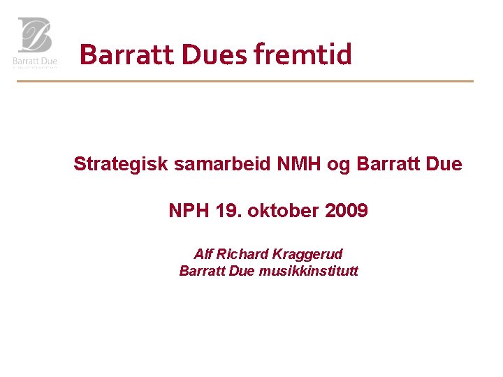 Barratt Dues fremtid Strategisk samarbeid NMH og Barratt Due NPH 19. oktober 2009 Alf