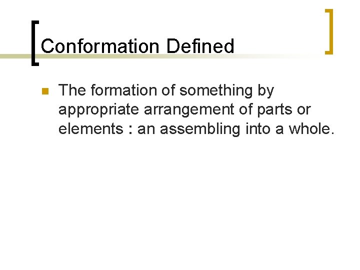 Conformation Defined n The formation of something by appropriate arrangement of parts or elements