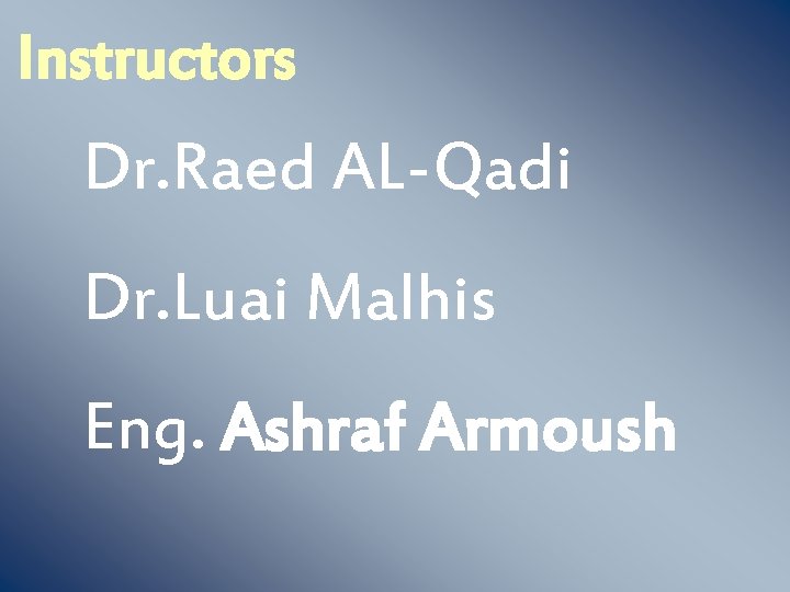 Instructors Dr. Raed AL-Qadi Dr. Luai Malhis Eng. Ashraf Armoush 