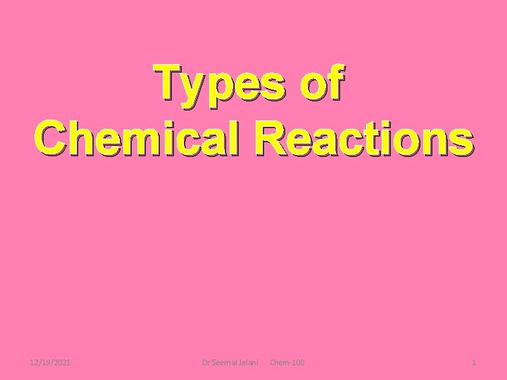 Types of Chemical Reactions 12/19/2021 Dr Seemal Jelani Chem-100 1 