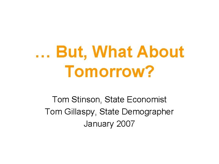 … But, What About Tomorrow? Tom Stinson, State Economist Tom Gillaspy, State Demographer January