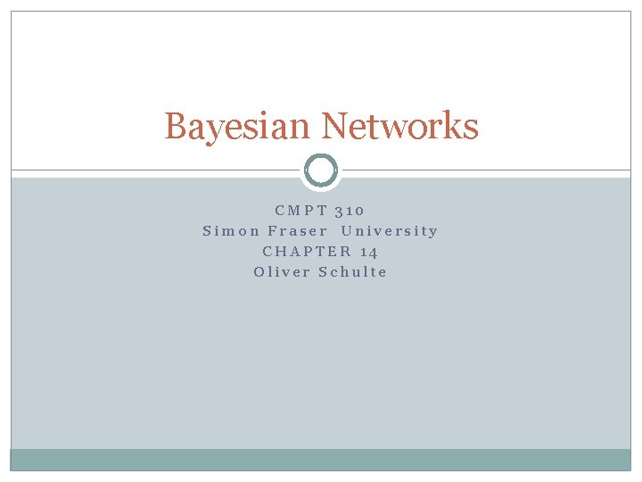Bayesian Networks CMPT 310 Simon Fraser University CHAPTER 14 Oliver Schulte 