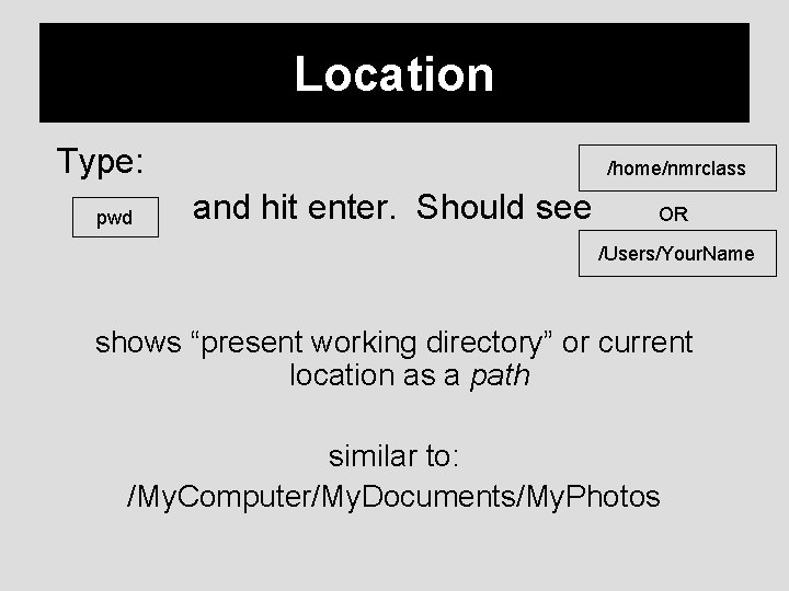 Location Type: pwd /home/nmrclass and hit enter. Should see OR /Users/Your. Name shows “present