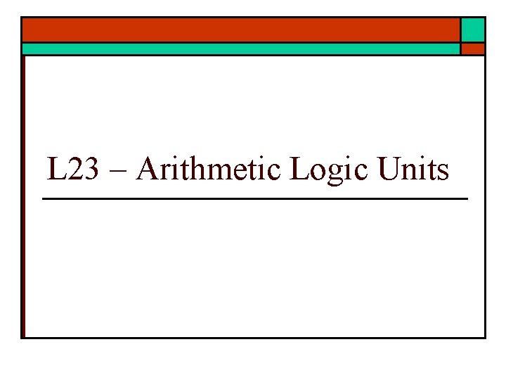 L 23 – Arithmetic Logic Units 