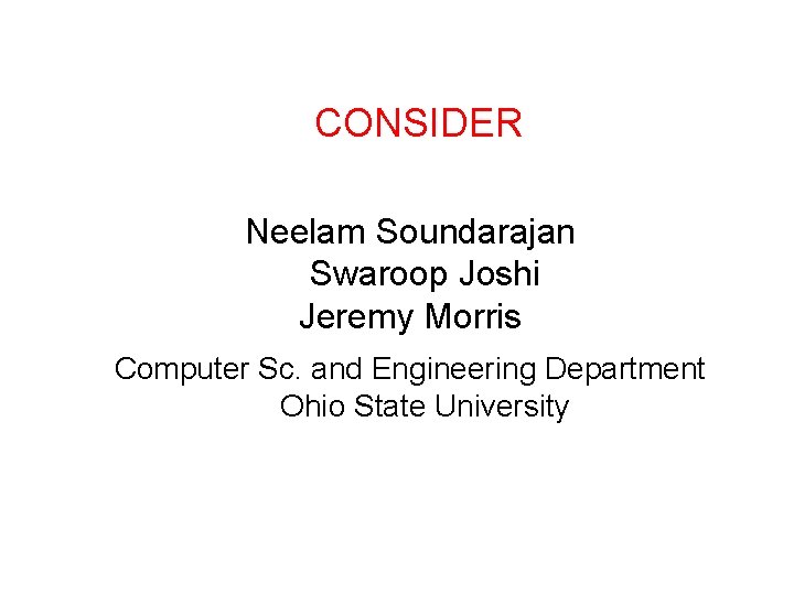 CONSIDER Neelam Soundarajan Swaroop Joshi Jeremy Morris Computer Sc. and Engineering Department Ohio State