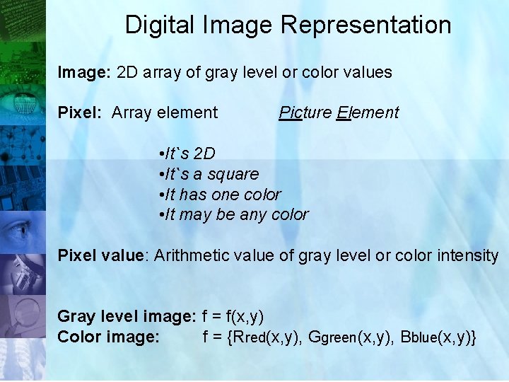 Digital Image Representation Image: 2 D array of gray level or color values Pixel: