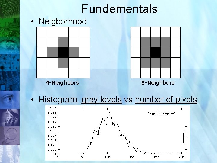 Fundementals • Neigborhood 4 -Neighbors 8 -Neighbors • Histogram: gray levels vs number of