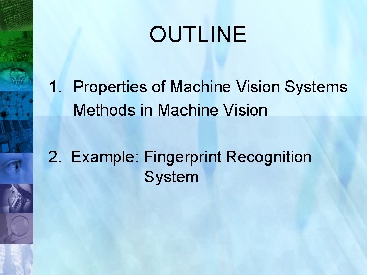 OUTLINE 1. Properties of Machine Vision Systems Methods in Machine Vision 2. Example: Fingerprint