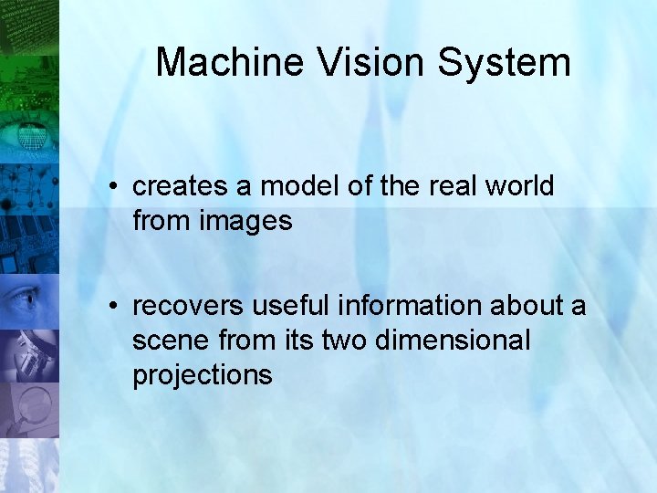 Machine Vision System • creates a model of the real world from images •