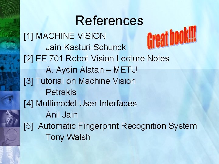References [1] MACHINE VISION Jain-Kasturi-Schunck [2] EE 701 Robot Vision Lecture Notes A. Aydin