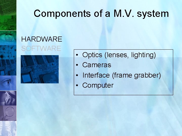 Components of a M. V. system HARDWARE SOFTWARE • • Optics (lenses, lighting) Cameras