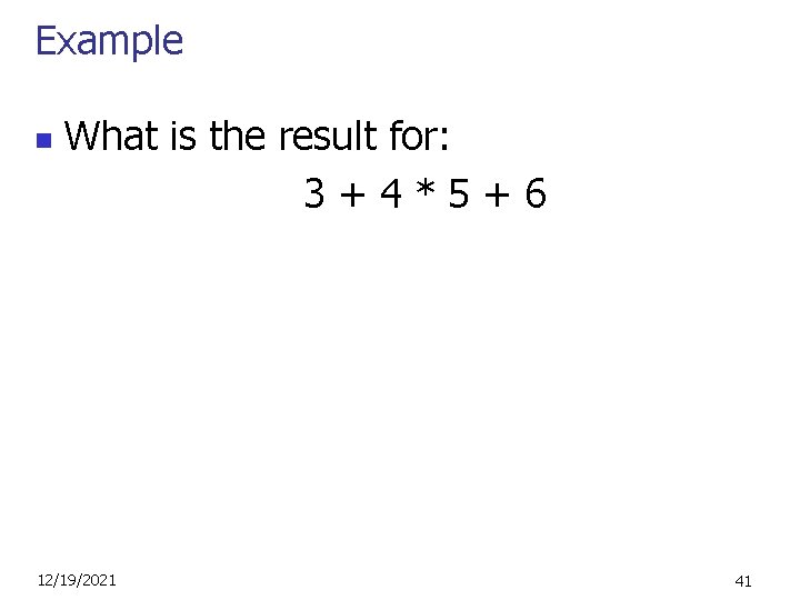 Example n What is the result for: 3+4*5+6 12/19/2021 41 