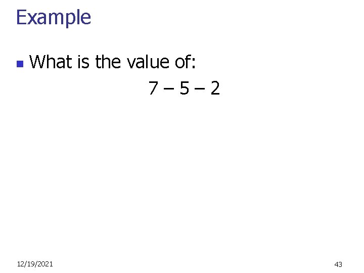 Example n What is the value of: 7– 5– 2 12/19/2021 43 