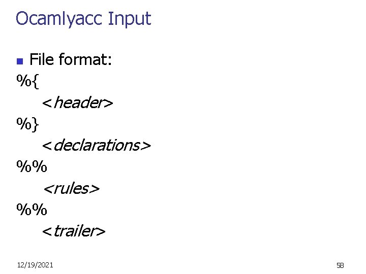 Ocamlyacc Input File format: %{ <header> %} <declarations> %% n <rules> %% <trailer> 12/19/2021