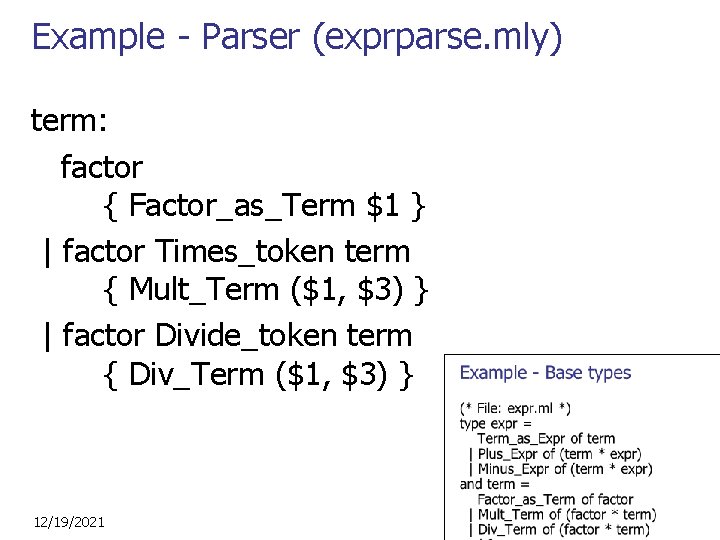 Example - Parser (exprparse. mly) term: factor { Factor_as_Term $1 } | factor Times_token