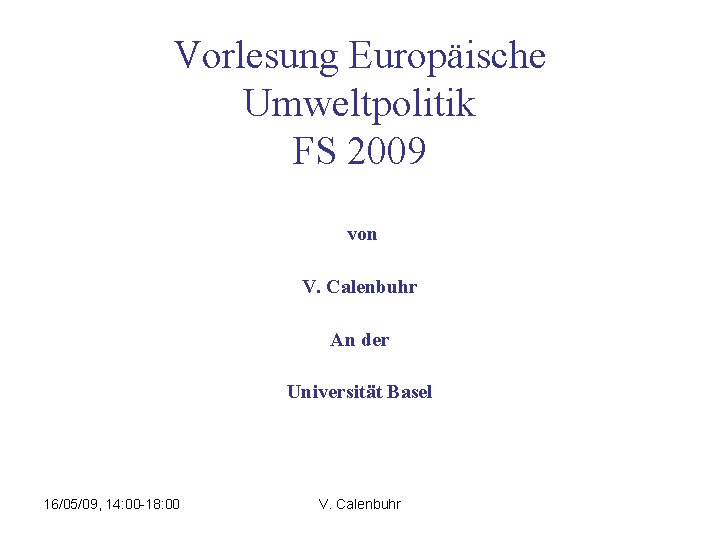 Vorlesung Europäische Umweltpolitik FS 2009 von V. Calenbuhr An der Universität Basel 16/05/09, 14: