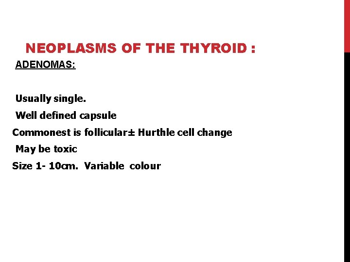 NEOPLASMS OF THE THYROID : ADENOMAS: Usually single. Well defined capsule Commonest is follicular±