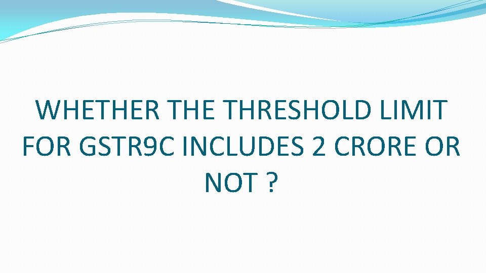 WHETHER THE THRESHOLD LIMIT FOR GSTR 9 C INCLUDES 2 CRORE OR NOT ?