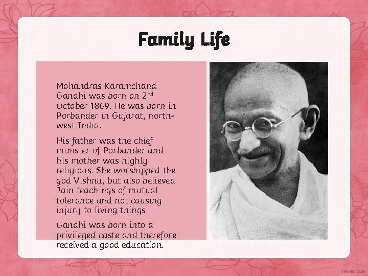 Family Life Mohandras Karamchand Gandhi was born on 2 nd October 1869. He was