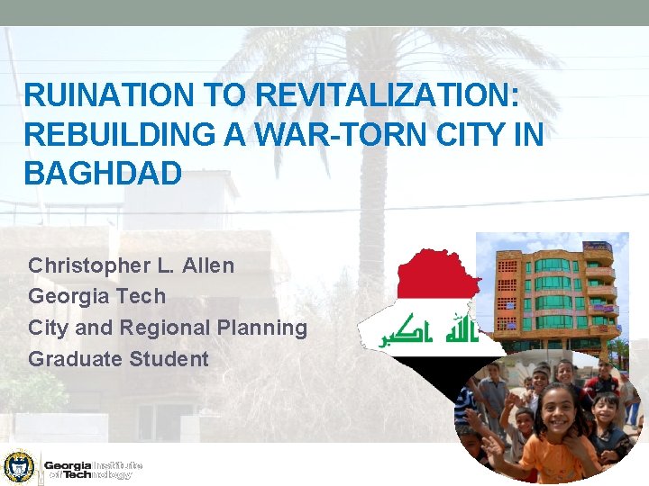 RUINATION TO REVITALIZATION: REBUILDING A WAR-TORN CITY IN BAGHDAD Christopher L. Allen Georgia Tech