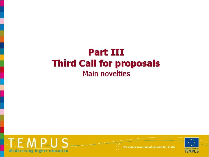 Part III Third Call for proposals Main novelties http: //eacea. ec. europa. eu/tempus/index_en. php