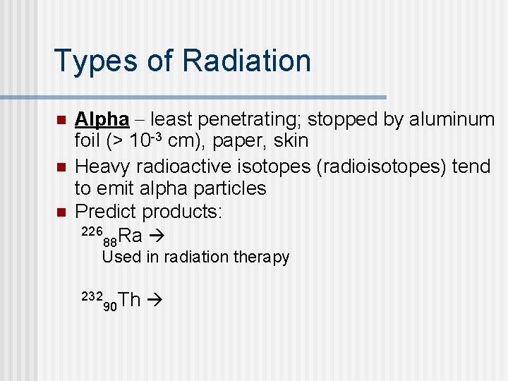 Types of Radiation n Alpha least penetrating; stopped by aluminum foil (> 10 -3