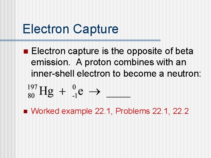 Electron Capture n Electron capture is the opposite of beta emission. A proton combines