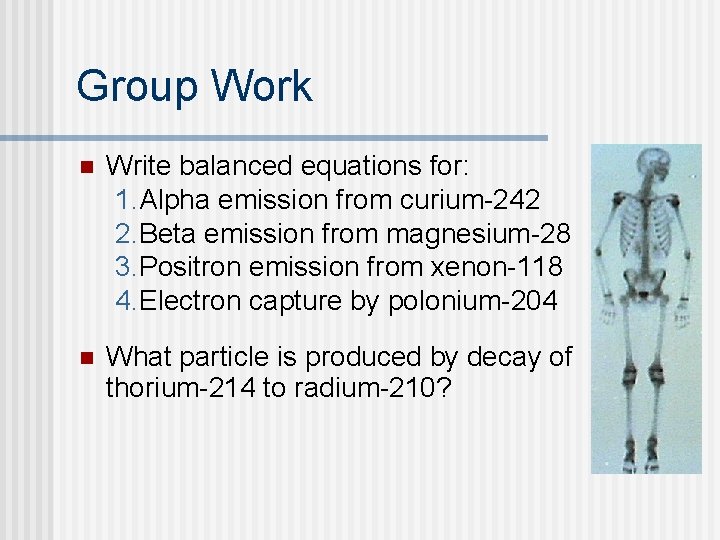 Group Work n Write balanced equations for: 1. Alpha emission from curium-242 2. Beta