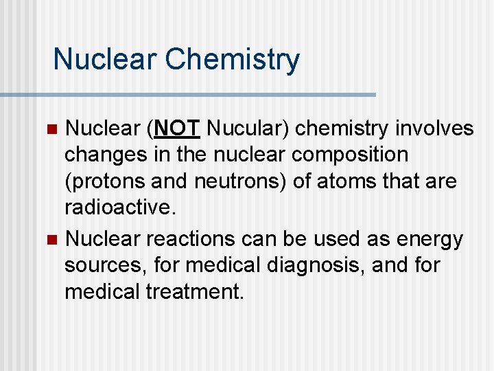 Nuclear Chemistry Nuclear (NOT Nucular) chemistry involves changes in the nuclear composition (protons and