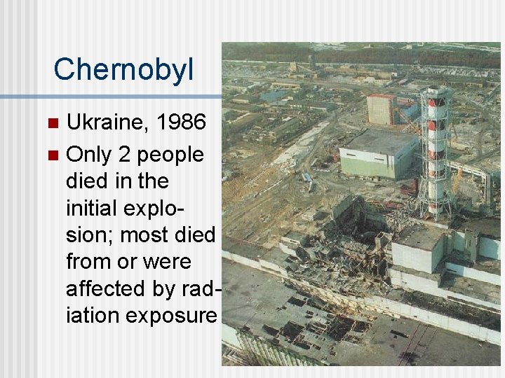 Chernobyl Ukraine, 1986 n Only 2 people died in the initial explosion; most died