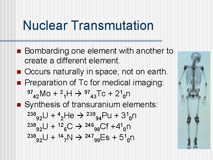 Nuclear Transmutation n n Bombarding one element with another to create a different element.