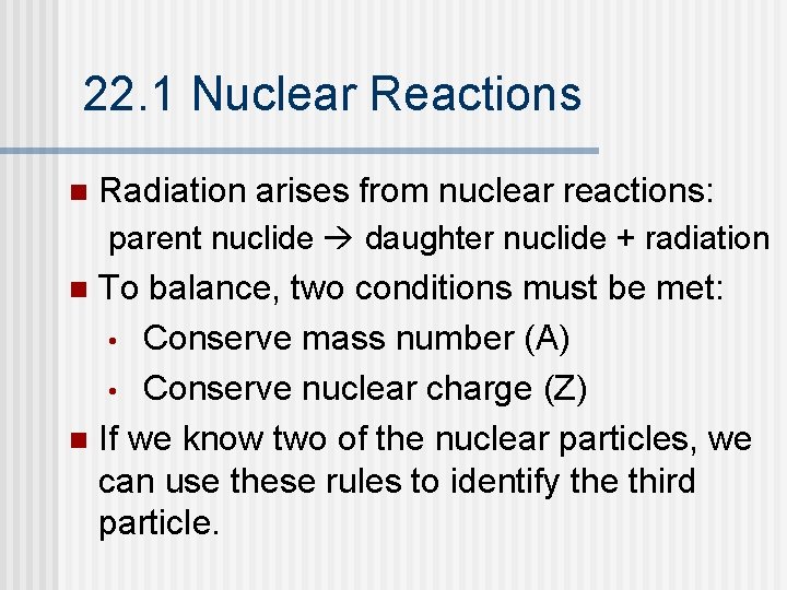 22. 1 Nuclear Reactions n Radiation arises from nuclear reactions: parent nuclide daughter nuclide