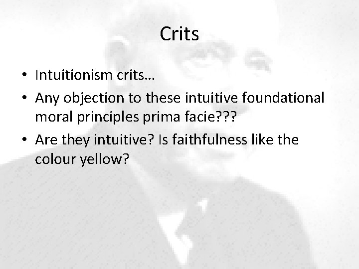 Crits • Intuitionism crits… • Any objection to these intuitive foundational moral principles prima