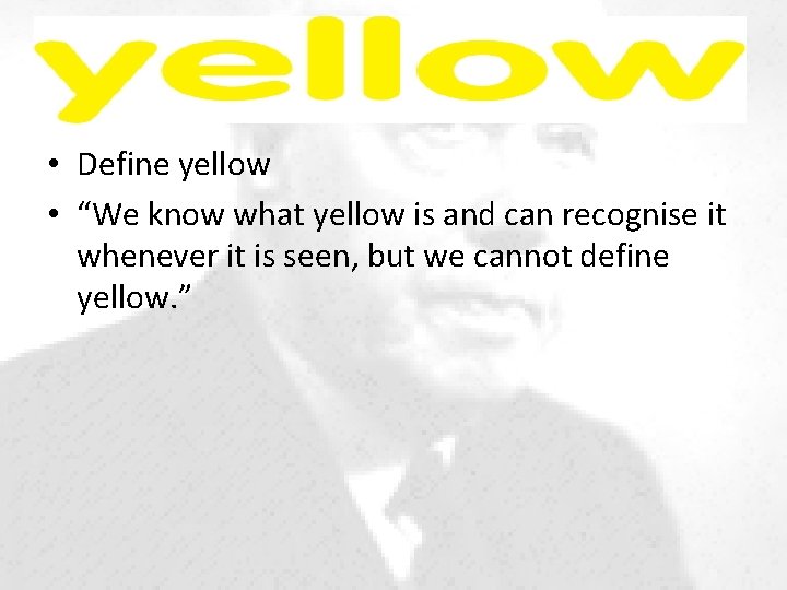  • Define yellow • “We know what yellow is and can recognise it