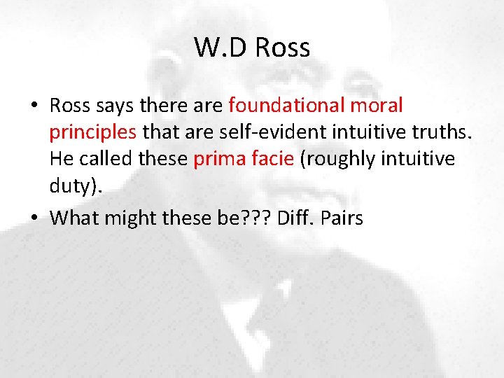 W. D Ross • Ross says there are foundational moral principles that are self-evident