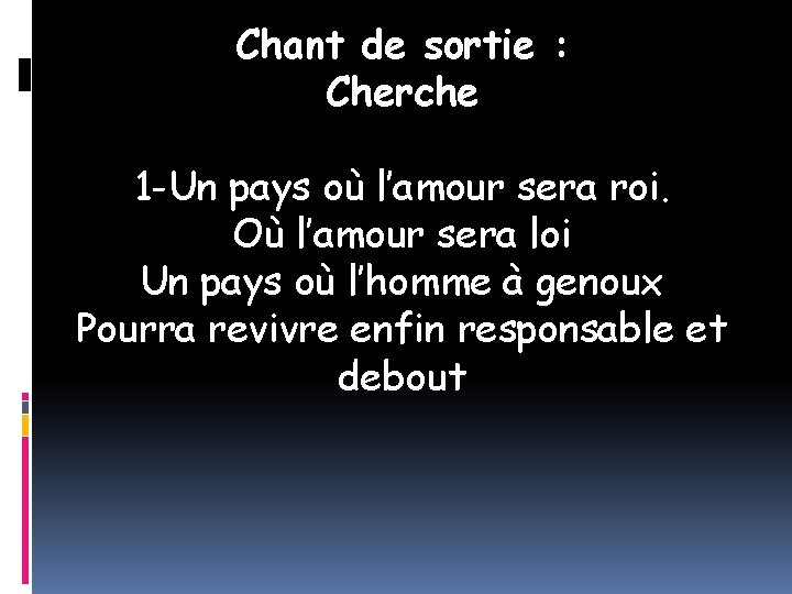 Chant de sortie : Cherche 1 -Un pays où l’amour sera roi. Où l’amour