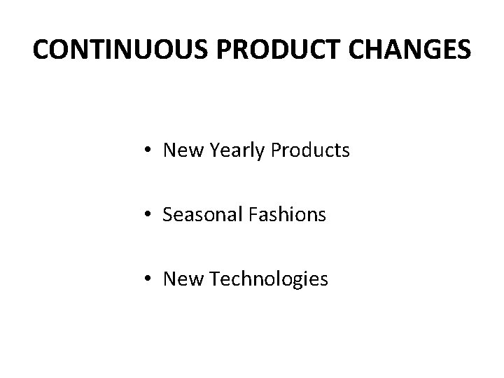 CONTINUOUS PRODUCT CHANGES • New Yearly Products • Seasonal Fashions • New Technologies 