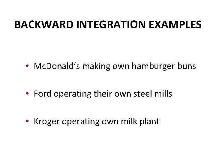 BACKWARD INTEGRATION EXAMPLES • Mc. Donald’s making own hamburger buns • Ford operating their