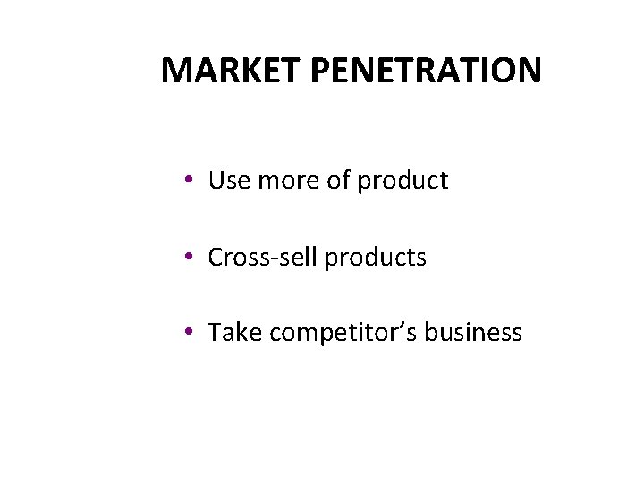 MARKET PENETRATION • Use more of product • Cross-sell products • Take competitor’s business