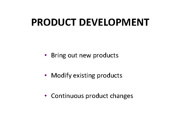 PRODUCT DEVELOPMENT • Bring out new products • Modify existing products • Continuous product