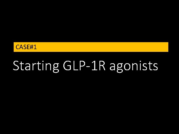 CASE#1 Starting GLP-1 R agonists 