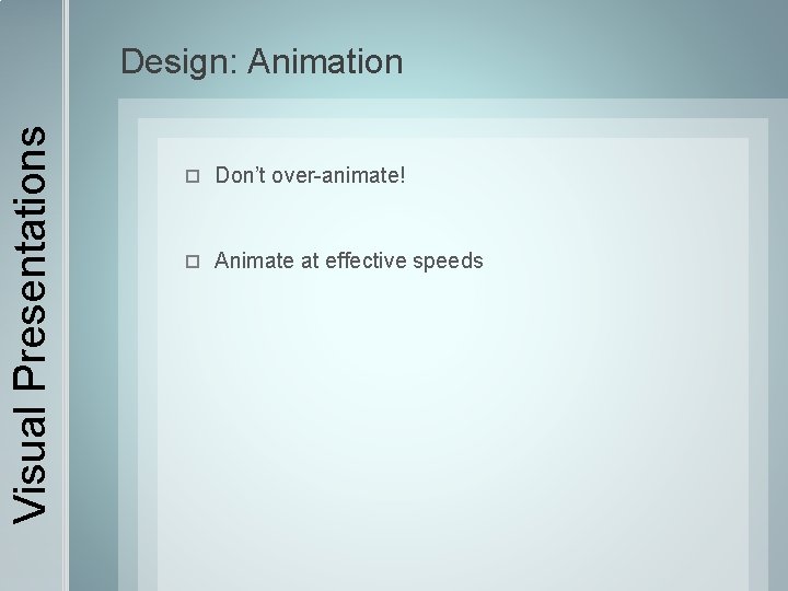 Visual Presentations Design: Animation Don’t over-animate! Animate at effective speeds 