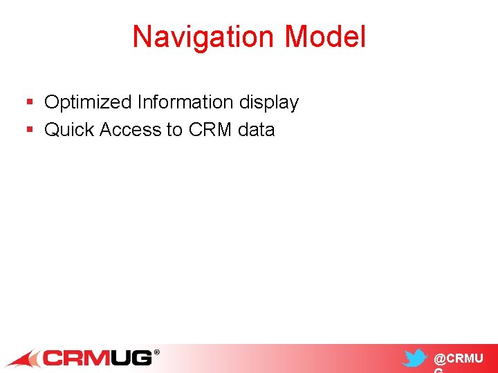 Navigation Model § Optimized Information display § Quick Access to CRM data @CRMU 