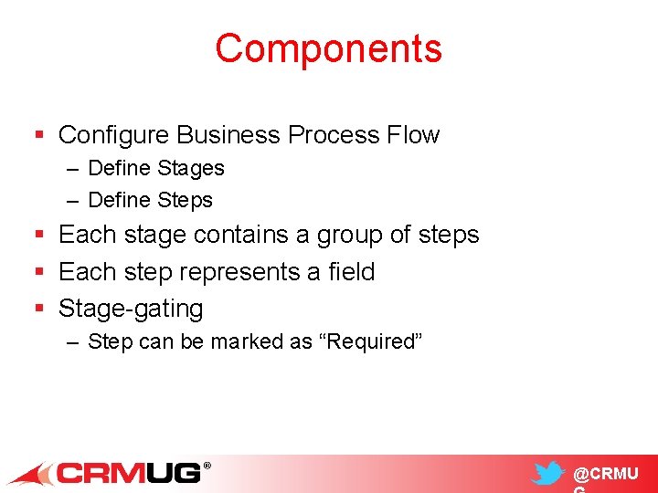 Components § Configure Business Process Flow – Define Stages – Define Steps § Each