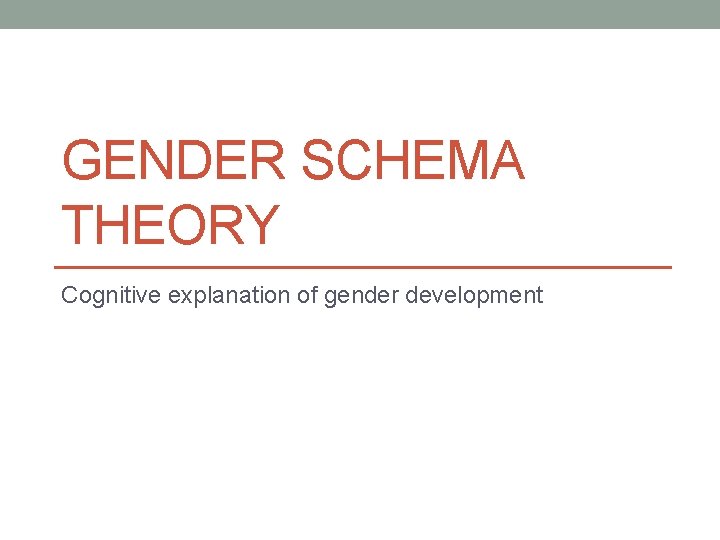 GENDER SCHEMA THEORY Cognitive explanation of gender development 